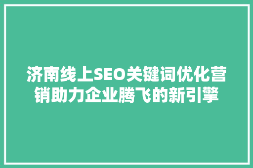 济南线上SEO关键词优化营销助力企业腾飞的新引擎