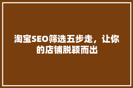 淘宝SEO筛选五步走，让你的店铺脱颖而出