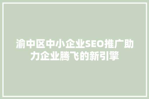 渝中区中小企业SEO推广助力企业腾飞的新引擎