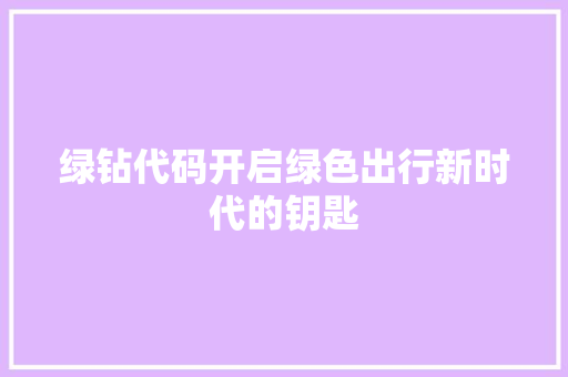 绿钻代码开启绿色出行新时代的钥匙