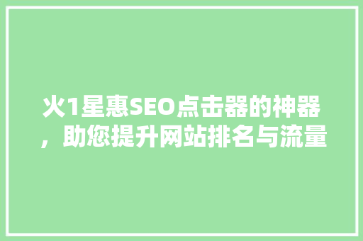 火1星惠SEO点击器的神器，助您提升网站排名与流量