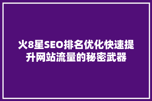 火8星SEO排名优化快速提升网站流量的秘密武器