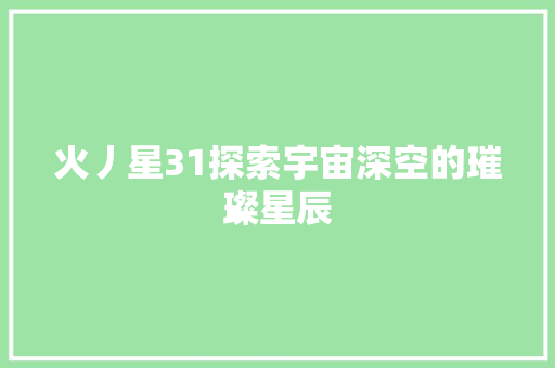 火丿星31探索宇宙深空的璀璨星辰
