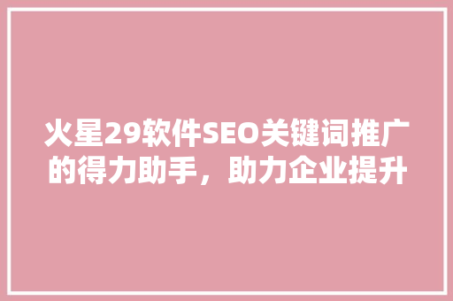 火星29软件SEO关键词推广的得力助手，助力企业提升在线曝光度