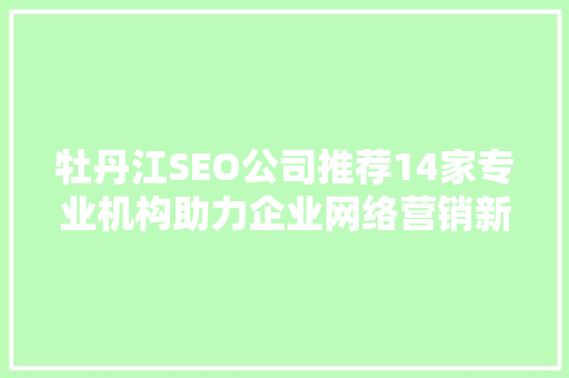 牡丹江SEO公司推荐14家专业机构助力企业网络营销新篇章