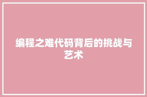 编程之难代码背后的挑战与艺术