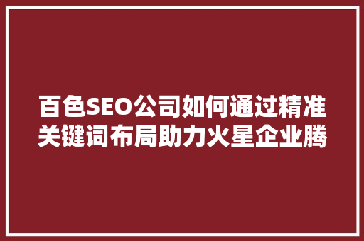 百色SEO公司如何通过精准关键词布局助力火星企业腾飞