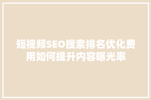 短视频SEO搜索排名优化费用如何提升内容曝光率