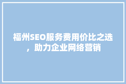福州SEO服务费用价比之选，助力企业网络营销