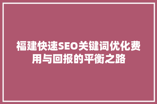 福建快速SEO关键词优化费用与回报的平衡之路