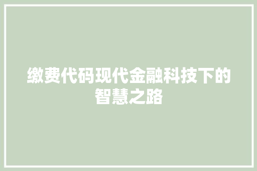 缴费代码现代金融科技下的智慧之路