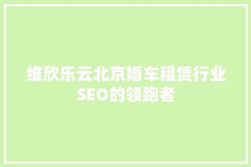 维欣乐云北京婚车租赁行业SEO的领跑者