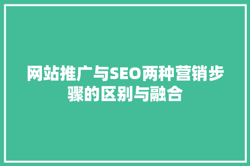 网站推广与SEO两种营销步骤的区别与融合