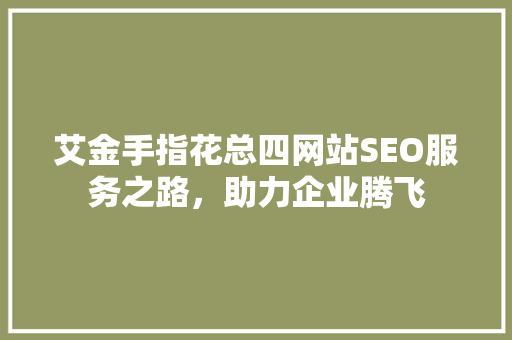 艾金手指花总四网站SEO服务之路，助力企业腾飞