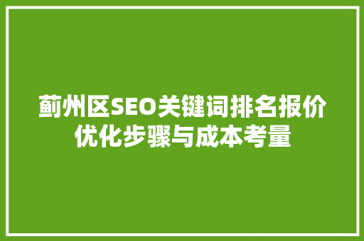 蓟州区SEO关键词排名报价优化步骤与成本考量