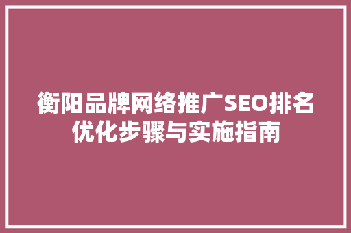 衡阳品牌网络推广SEO排名优化步骤与实施指南