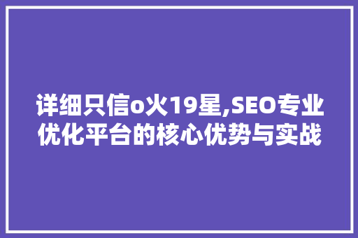 详细只信o火19星,SEO专业优化平台的核心优势与实战方法