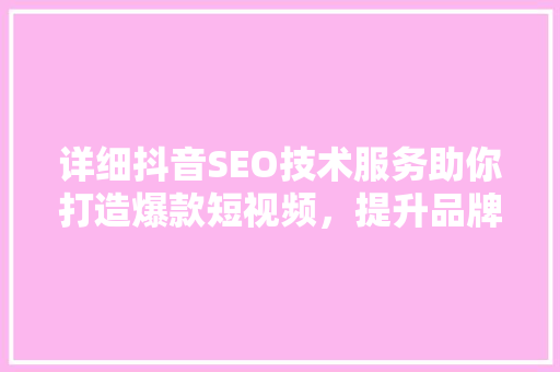 详细抖音SEO技术服务助你打造爆款短视频，提升品牌影响力