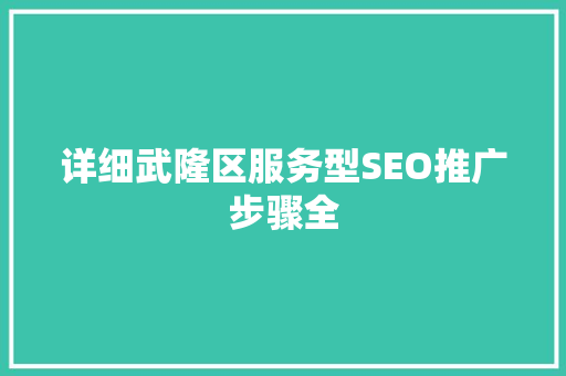 详细武隆区服务型SEO推广步骤全