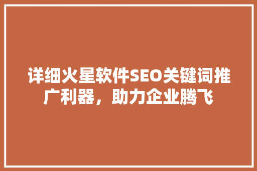 详细火星软件SEO关键词推广利器，助力企业腾飞