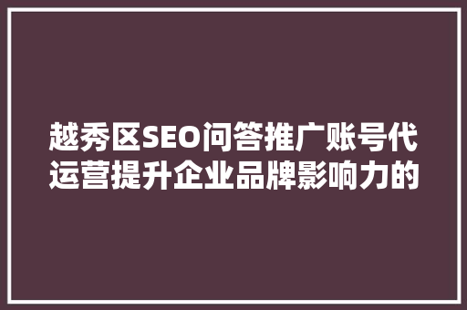 越秀区SEO问答推广账号代运营提升企业品牌影响力的秘密武器