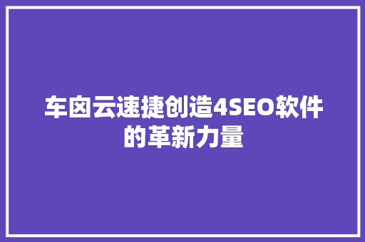 车囟云速捷创造4SEO软件的革新力量