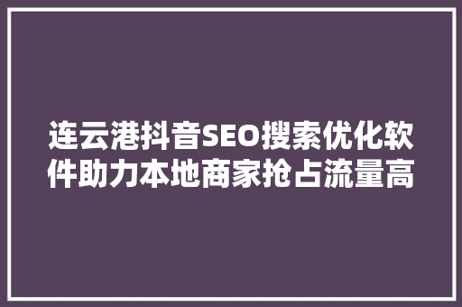 连云港抖音SEO搜索优化软件助力本地商家抢占流量高地