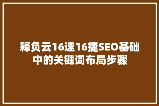 释负云16速16捷SEO基础中的关键词布局步骤