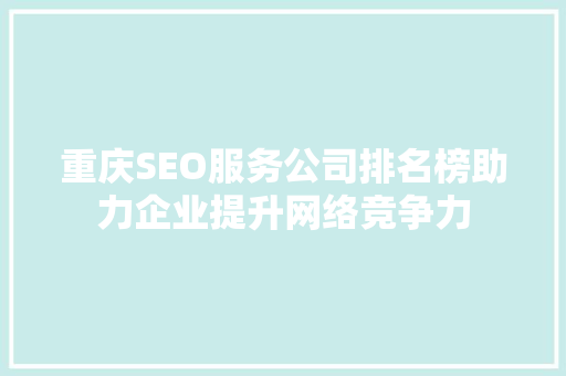 重庆SEO服务公司排名榜助力企业提升网络竞争力