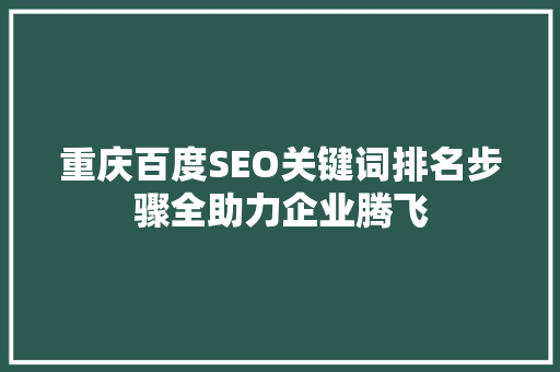 重庆百度SEO关键词排名步骤全助力企业腾飞