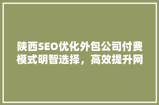 陕西SEO优化外包公司付费模式明智选择，高效提升网站排名