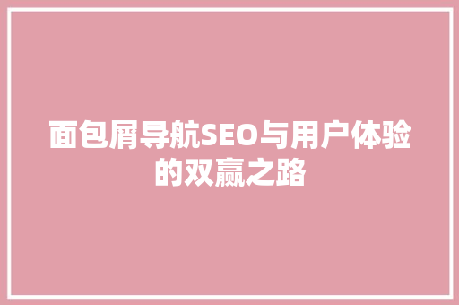 面包屑导航SEO与用户体验的双赢之路
