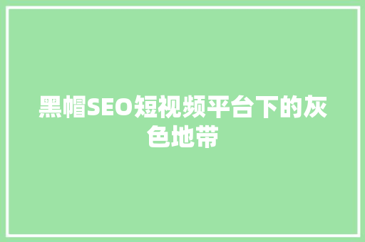 黑帽SEO短视频平台下的灰色地带