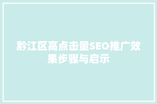 黔江区高点击量SEO推广效果步骤与启示