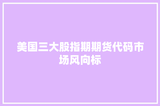 美国三大股指期期货代码市场风向标