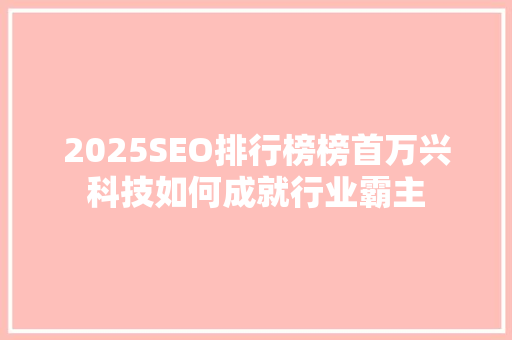 2025SEO排行榜榜首万兴科技如何成就行业霸主