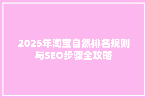 2025年淘宝自然排名规则与SEO步骤全攻略