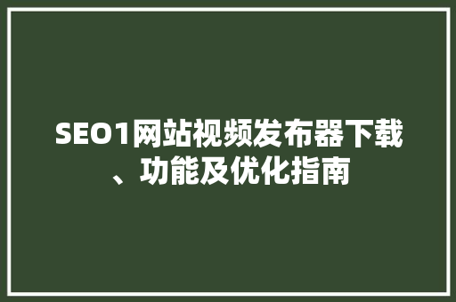 SEO1网站视频发布器下载、功能及优化指南