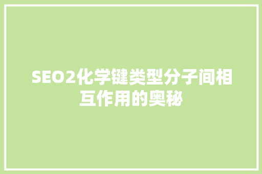 SEO2化学键类型分子间相互作用的奥秘  第1张