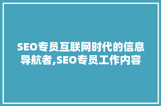SEO专员互联网时代的信息导航者,SEO专员工作内容与职责