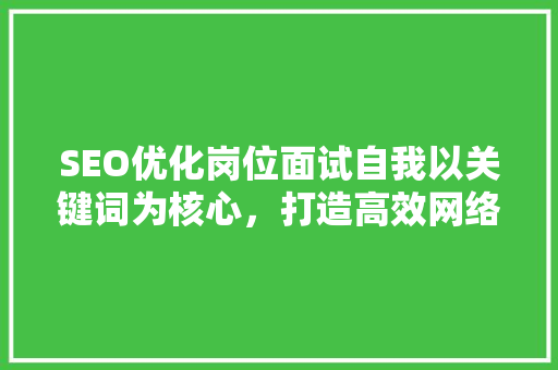 SEO优化岗位面试自我以关键词为核心，打造高效网络营销步骤