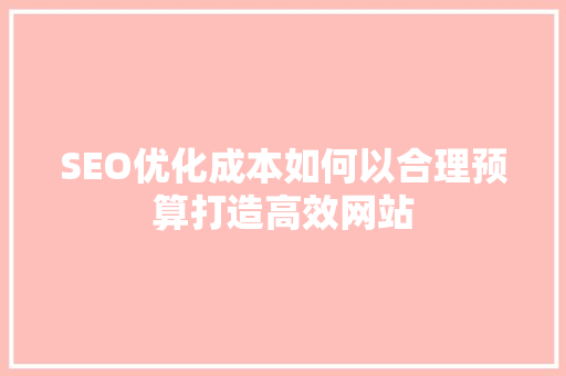 SEO优化成本如何以合理预算打造高效网站