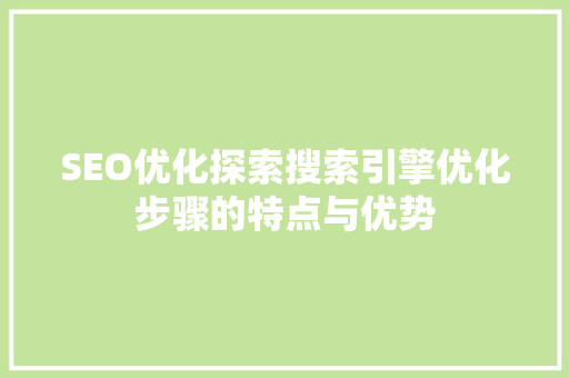 SEO优化探索搜索引擎优化步骤的特点与优势