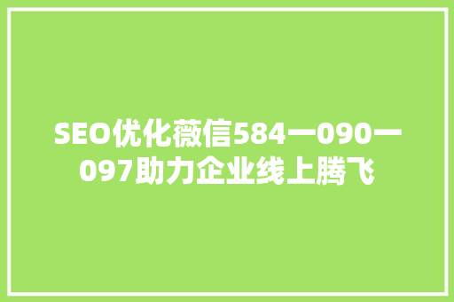 SEO优化薇信584一090一097助力企业线上腾飞  第1张