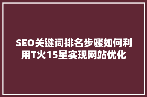 SEO关键词排名步骤如何利用T火15星实现网站优化