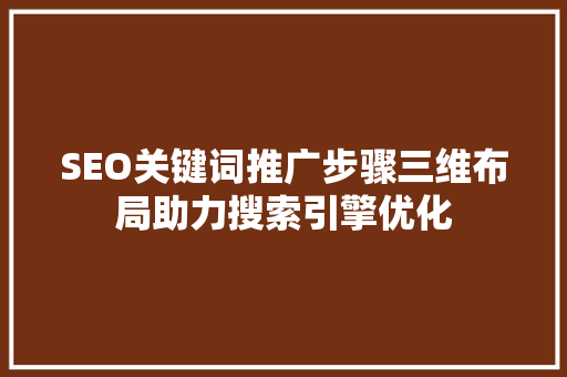 SEO关键词推广步骤三维布局助力搜索引擎优化