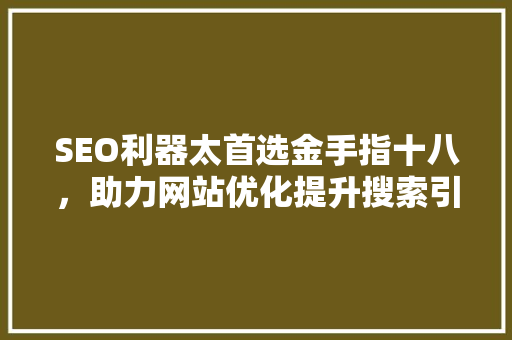 SEO利器太首选金手指十八，助力网站优化提升搜索引擎排名
