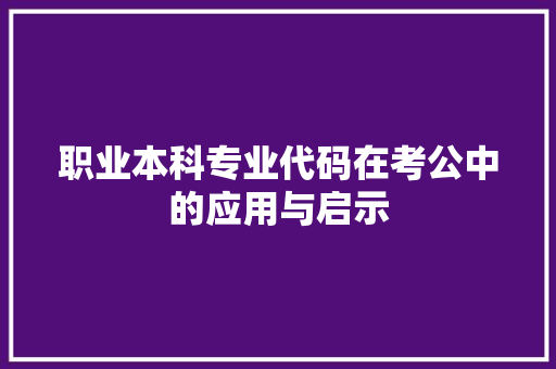 职业本科专业代码在考公中的应用与启示