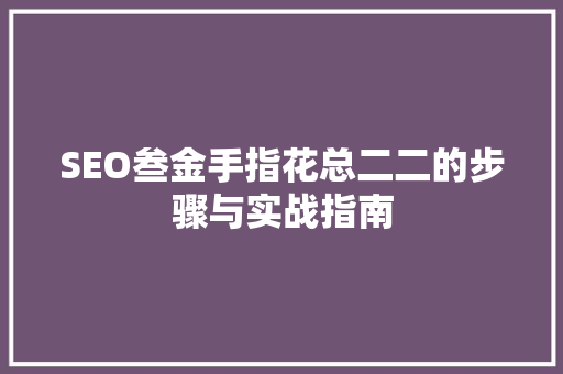 SEO叁金手指花总二二的步骤与实战指南