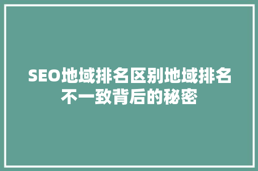 SEO地域排名区别地域排名不一致背后的秘密